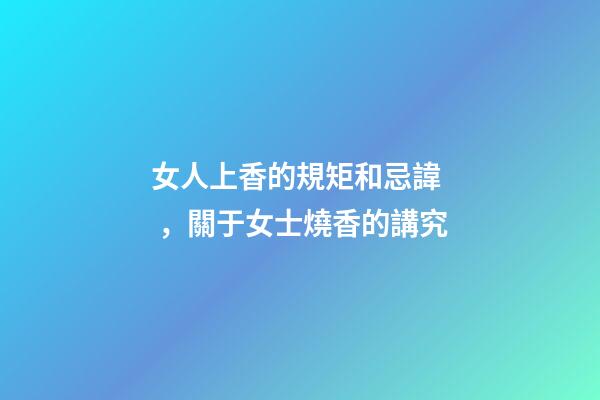 女人上香的規矩和忌諱，關于女士燒香的講究